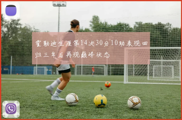 霍勒迪生涯第14次30分10助表现回归三年后再现巅峰状态