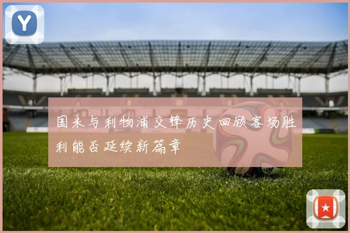 国米与利物浦交锋历史回顾客场胜利能否延续新篇章