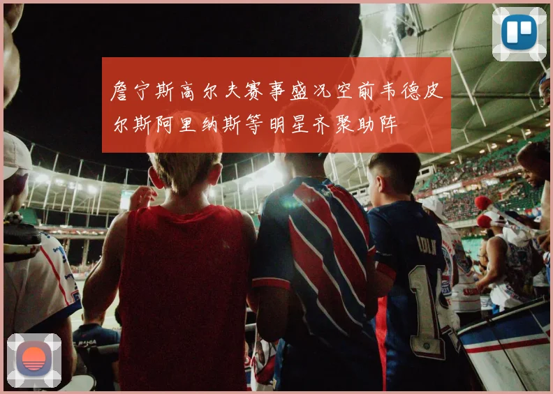 詹宁斯高尔夫赛事盛况空前韦德皮尔斯阿里纳斯等明星齐聚助阵