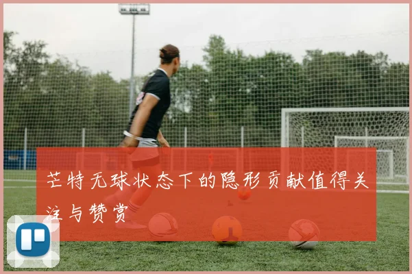 芒特无球状态下的隐形贡献值得关注与赞赏