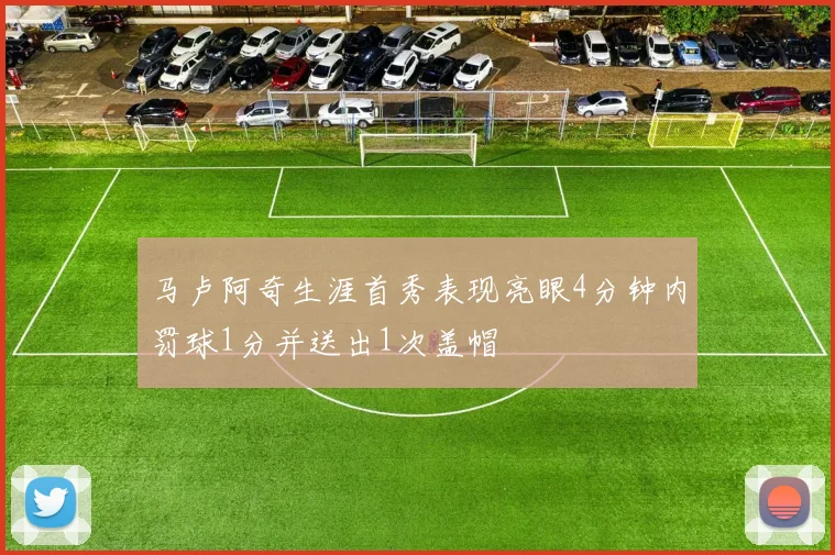 马卢阿奇生涯首秀表现亮眼4分钟内罚球1分并送出1次盖帽
